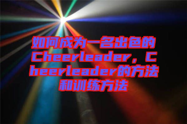 如何成為一名出色的Cheerleader，Cheerleader的方法和訓(xùn)練方法