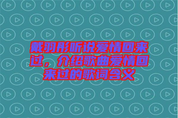 戴羽彤聽(tīng)說(shuō)愛(ài)情回來(lái)過(guò)，介紹歌曲愛(ài)情回來(lái)過(guò)的歌詞含義