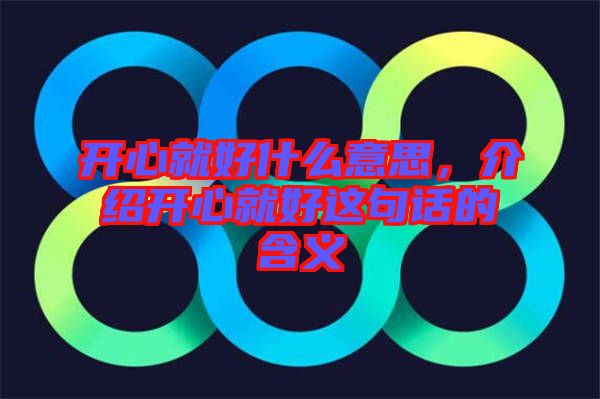 開心就好什么意思，介紹開心就好這句話的含義