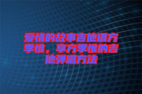 愛情的故事吉他譜方季惟，享方季惟的吉他彈唱方法