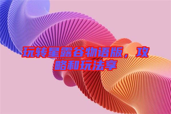 玩轉(zhuǎn)星露谷物語版，攻略和玩法享