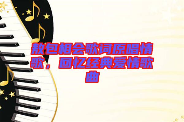 敖包相會歌詞原唱情歌，回憶經(jīng)典愛情歌曲