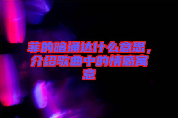 菲的暗涌達(dá)什么意思，介紹歌曲中的情感寓意