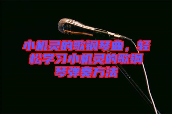 小機(jī)靈的歌鋼琴曲，輕松學(xué)習(xí)小機(jī)靈的歌鋼琴?gòu)椬喾椒? width=