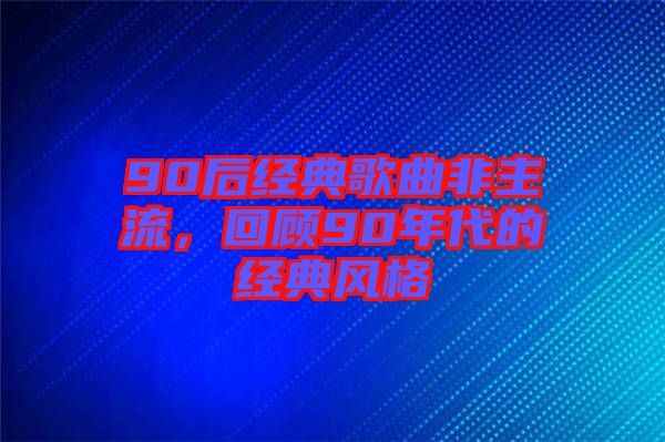 90后經(jīng)典歌曲非主流，回顧90年代的經(jīng)典風格