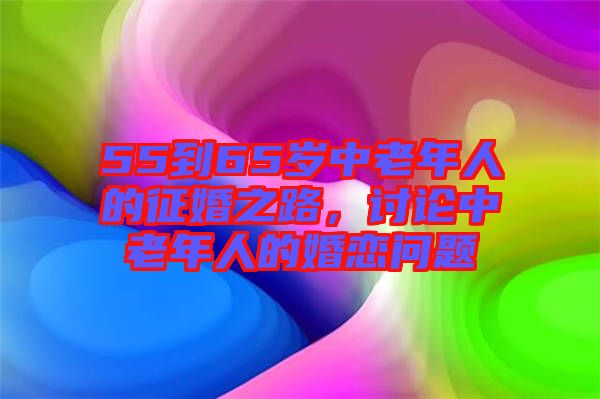 55到65歲中老年人的征婚之路，討論中老年人的婚戀問題