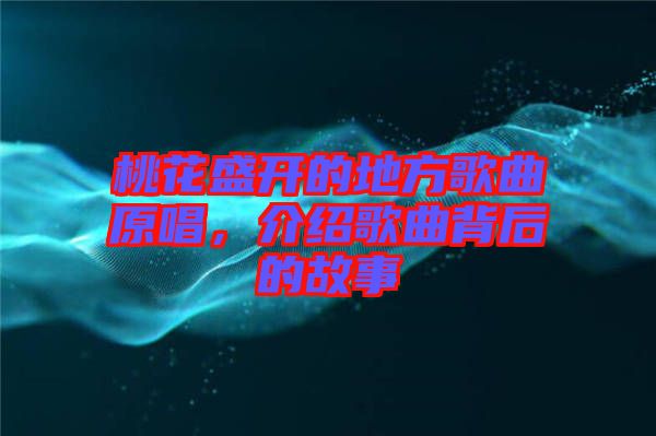 桃花盛開的地方歌曲原唱，介紹歌曲背后的故事