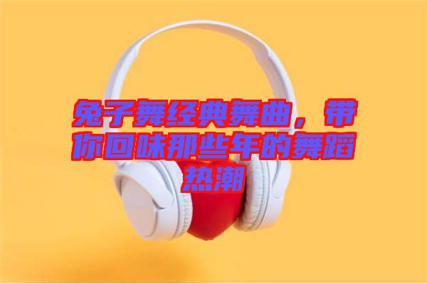 兔子舞經典舞曲，帶你回味那些年的舞蹈熱潮