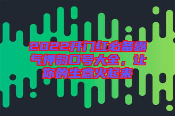 2022開門紅必備霸氣押韻口號(hào)大全，讓你的生意火起來(lái)