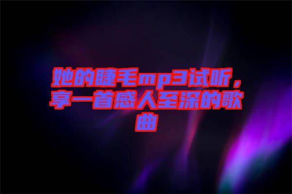 她的睫毛mp3試聽，享一首感人至深的歌曲