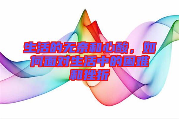 生活的無(wú)奈和心酸，如何面對(duì)生活中的困難和挫折