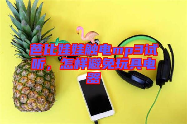 芭比娃娃觸電mp3試聽，怎樣避免玩具電器