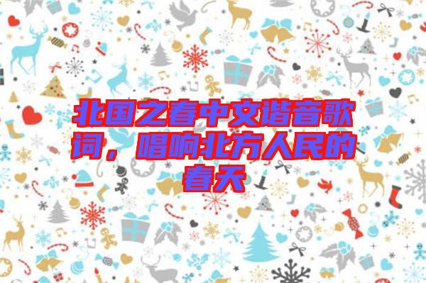 北國(guó)之春中文諧音歌詞，唱響北方人民的春天