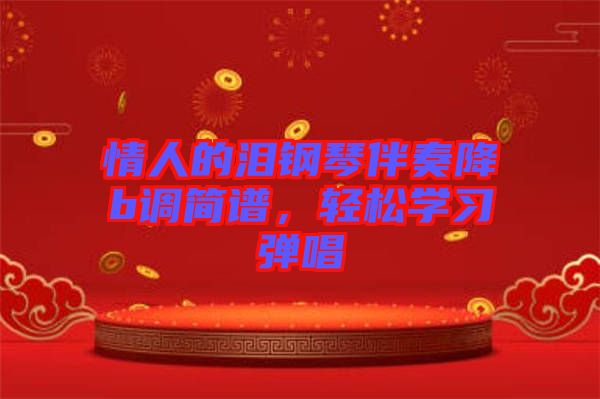 情人的淚鋼琴伴奏降b調(diào)簡(jiǎn)譜，輕松學(xué)習(xí)彈唱