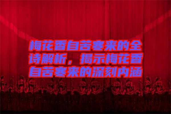 梅花香自苦寒來的全詩解析，揭示梅花香自苦寒來的深刻內(nèi)涵