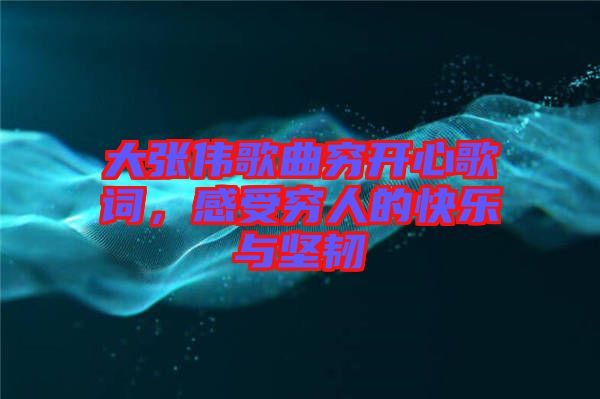 大張偉歌曲窮開心歌詞，感受窮人的快樂與堅(jiān)韌