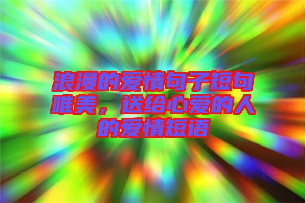 浪漫的愛情句子短句唯美，送給心愛的人的愛情短語(yǔ)