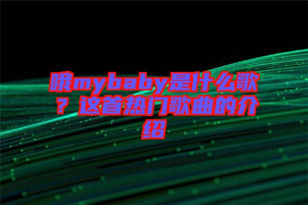 哦mybaby是什么歌？這首熱門歌曲的介紹