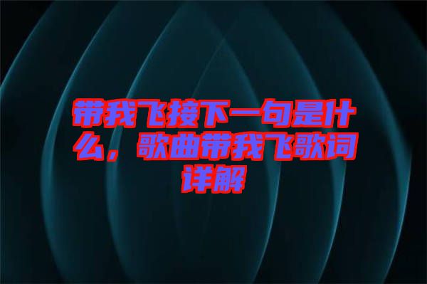 帶我飛接下一句是什么，歌曲帶我飛歌詞詳解