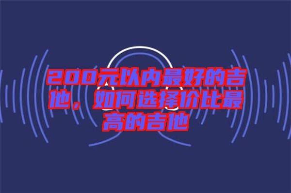 200元以內(nèi)最好的吉他，如何選擇價(jià)比最高的吉他