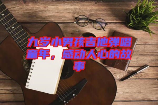 九歲小男孩吉他彈唱童年，感動人心的故事