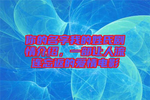 你的名字我的姓氏劇情介紹，一部讓人流連忘返的愛情電影