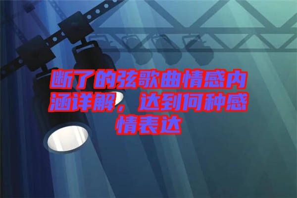 斷了的弦歌曲情感內(nèi)涵詳解，達(dá)到何種感情表達(dá)