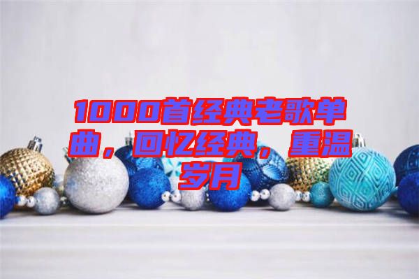 1000首經(jīng)典老歌單曲，回憶經(jīng)典，重溫歲月