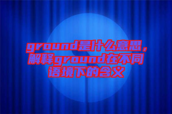 ground是什么意思，解釋ground在不同語境下的含義