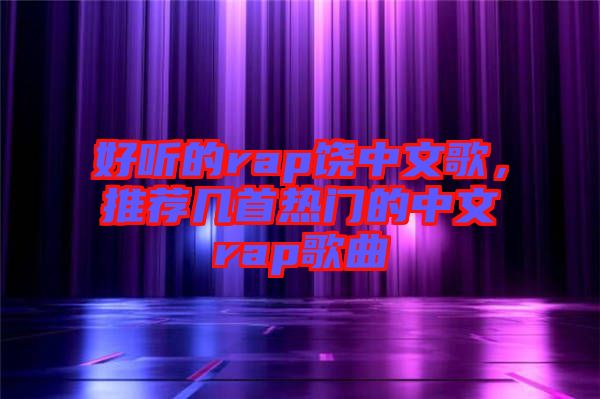 好聽的rap饒中文歌，推薦幾首熱門的中文rap歌曲