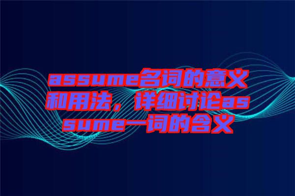 assume名詞的意義和用法，詳細(xì)討論assume一詞的含義