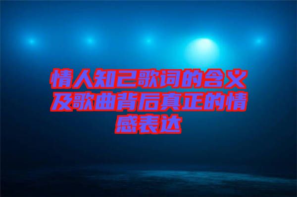 情人知己歌詞的含義及歌曲背后真正的情感表達(dá)