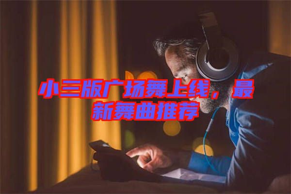 小三版廣場(chǎng)舞上線，最新舞曲推薦