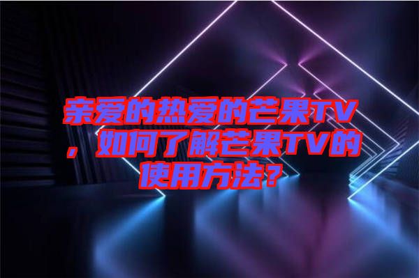 親愛的熱愛的芒果TV，如何了解芒果TV的使用方法？