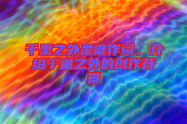 千里之外是誰作詞，介紹千里之外的創(chuàng)作背景