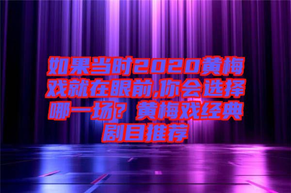 如果當時2020黃梅戲就在眼前,你會選擇哪一場？黃梅戲經(jīng)典劇目推薦