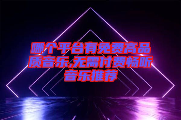 哪個平臺有免費高品質(zhì)音樂,無需付費暢聽音樂推薦