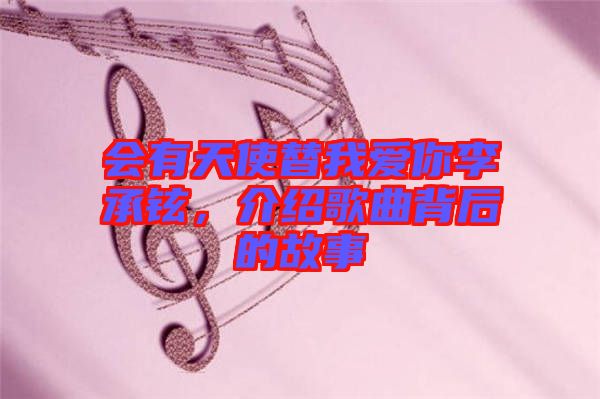 會有天使替我愛你李承鉉，介紹歌曲背后的故事