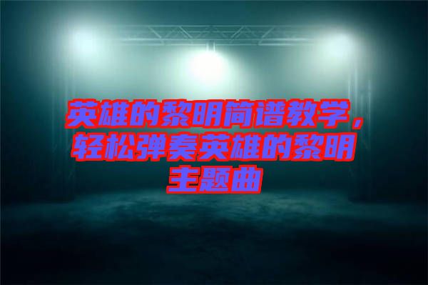 英雄的黎明簡譜教學，輕松彈奏英雄的黎明主題曲