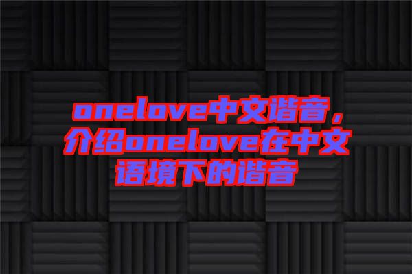 onelove中文諧音，介紹onelove在中文語(yǔ)境下的諧音