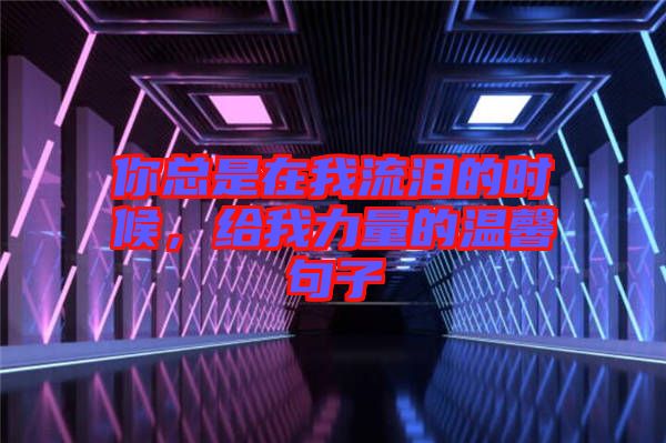 你總是在我流淚的時候，給我力量的溫馨句子