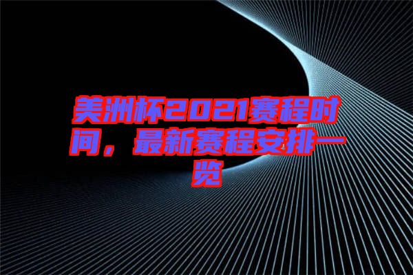 美洲杯2021賽程時間，最新賽程安排一覽