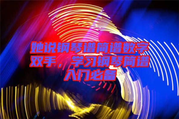 她說鋼琴譜簡譜數(shù)字雙手，學習鋼琴簡譜入門必備