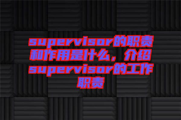 supervisor的職責(zé)和作用是什么，介紹supervisor的工作職責(zé)