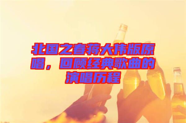 北國(guó)之春蔣大偉版原唱，回顧經(jīng)典歌曲的演唱?dú)v程