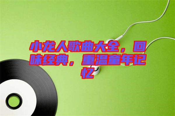 小龍人歌曲大全，回味經(jīng)典，重溫童年記憶