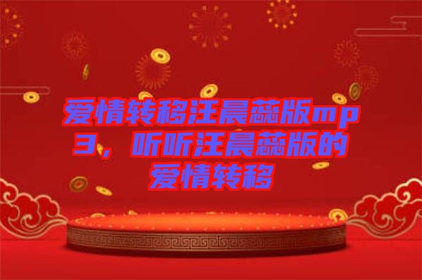 愛情轉(zhuǎn)移汪晨蕊版mp3，聽聽汪晨蕊版的愛情轉(zhuǎn)移