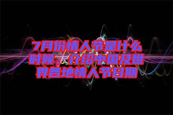 7月份情人節(jié)是什么時候，介紹中國及世界各地情人節(jié)日期