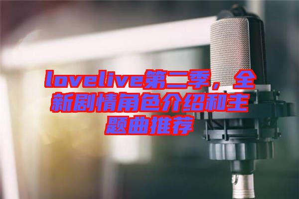 lovelive第二季，全新劇情角色介紹和主題曲推薦