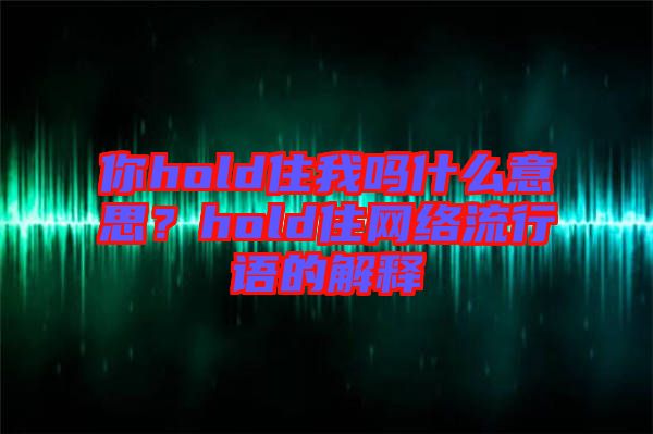 你hold住我嗎什么意思？hold住網(wǎng)絡(luò)流行語的解釋